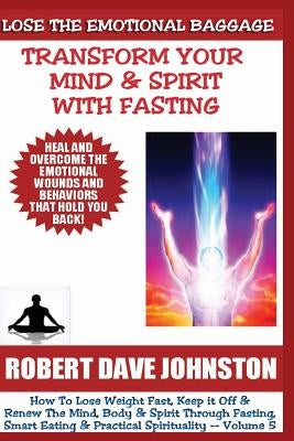 Lose The Emotional Baggage: Transform Your Mind & Spirit With Fasting by Johnston, Robert Dave