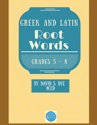 Greek and Latin Root Words by Dye M. Ed, David S.