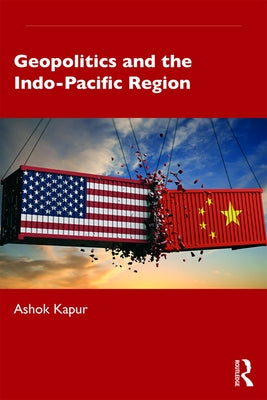 Geopolitics and the Indo-Pacific Region by Kapur, Ashok