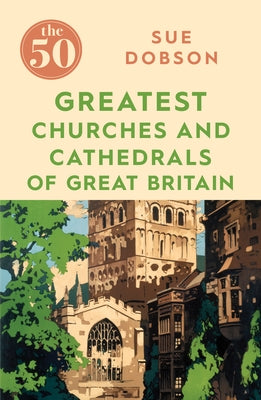 The 50 Greatest Churches and Cathedrals of Great Britain by Dobson, Sue