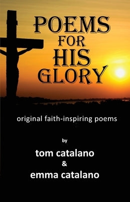 Poems For His Glory: Original faith-inspiring poems by Catalano, Tom