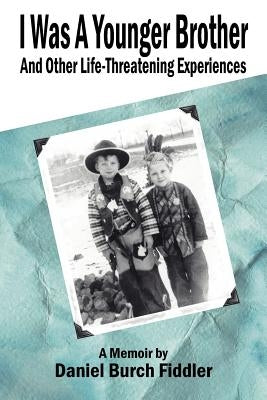 I Was A Younger Brother and Other Life-Threatening Experiences by Fiddler, Daniel Burch