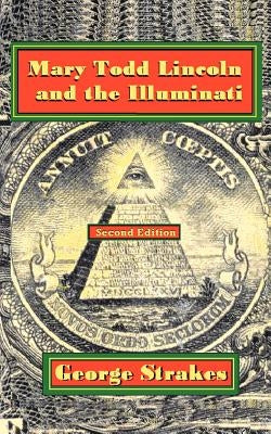 Mary Todd Lincoln and the Illuminati: Second Edition by Strakes, George
