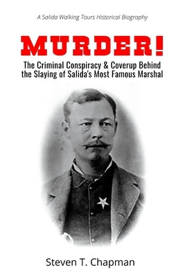 Murder!: The Criminal Conspiracy & Coverup Behind the Slaying of Salida's Most Famous Marshal by Chapman, Steven T.