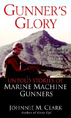 Gunner's Glory: Untold Stories of Marine Machine Gunners by Clark, Johnnie
