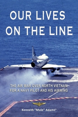 Our Lives On the Line: The Air War over North Vietnam for a Navy pilot and his Airwing. by Adams, Kenneth