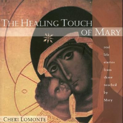 The Healing Touch of Mary: Real Life Stories from Those Touched by Mary by Lomonte, Cheri