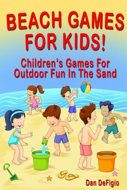 Beach Games For Kids!: Best Children's Games for Outdoor Family Fun in the Sand by Defigio, Dan