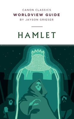 Worldview Guide for Hamlet by Grieser, Jayson