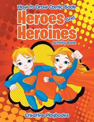How to Draw Comic Book Heroes and Heroines Activity Book by Creative Playbooks