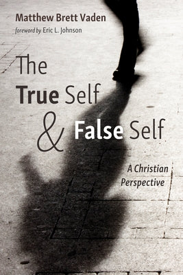 The True Self and False Self by Vaden, Matthew Brett