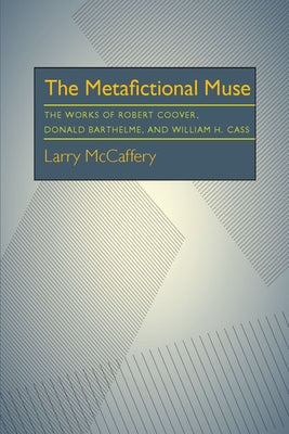 The Metafictional Muse: The Works of Robert Coover, Donald Barthelme, and William H. Gass by McCaffery, Larry