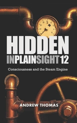 Hidden In Plain Sight 12: Consciousness and the Steam Engine by Thomas, Andrew