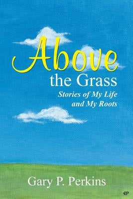 Above the Grass: Stories of My Life and My Roots by Perkins, Gary P.