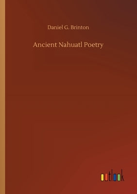 Ancient Nahuatl Poetry by Brinton, Daniel G.