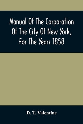 Manual Of The Corporation Of The City Of New York, For The Years 1858 by T. Valentine, D.