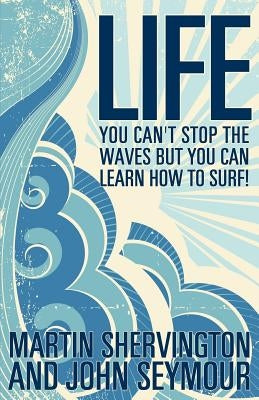 Life: You Can't Stop the Waves But You Can Learn How to Surf! by Shervington, Martin