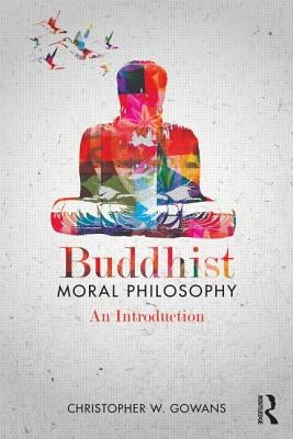 Buddhist Moral Philosophy: An Introduction by Gowans, Christopher W.