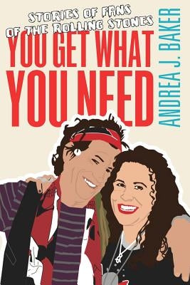 You Get What You Need: Stories of Fans of the Rolling Stones by Baker, Andrea J.