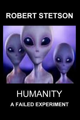 Humanity, a Failed Experiment by Stetson, Robert