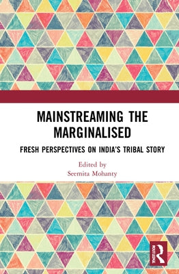 Mainstreaming the Marginalised: Fresh Perspectives on India's Tribal Story by Mohanty, Seemita