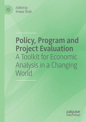 Policy, Program and Project Evaluation: A Toolkit for Economic Analysis in a Changing World by Shah, Anwar