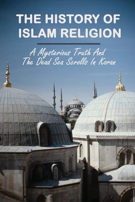 The History of Islam Religion: A Mysterious Truth And The Dead Sea Scrolls In Koran: Is The Septuagint In The Dead Sea Scrolls? by Shoff, Vince