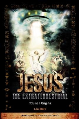 Jesus The Extraterrestrial - Origins by Mark, Leo