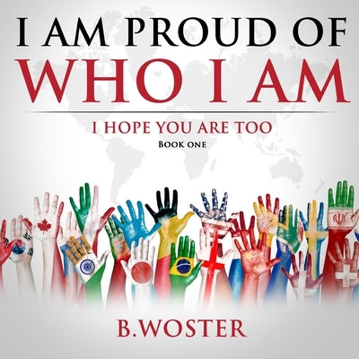 I Am Proud of Who I Am: I hope you are too (Book One) by Woster, B.