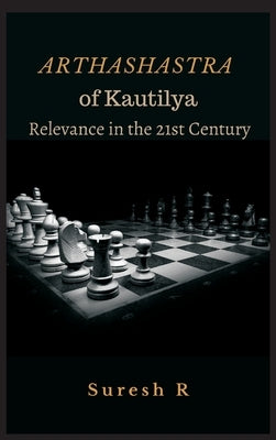 Arthashastra of Kautilya: Relevance in the 21st Century by R, Suresh