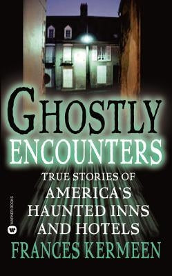 Ghostly Encounters: True Stories of America's Haunted Inns and Hotels by Kermeen, Frances