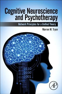 Cognitive Neuroscience and Psychotherapy: Network Principles for a Unified Theory by Tryon, Warren