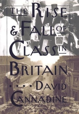 The Rise and Fall of Class in Britain by Cannadine, David