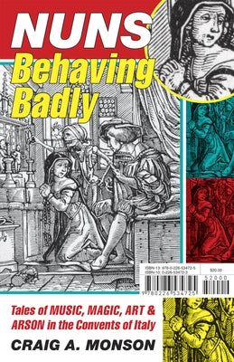 Nuns Behaving Badly: Tales of Music, Magic, Art, and Arson in the Convents of Italy by Monson, Craig A.