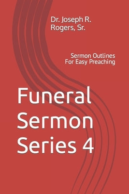 Funeral Sermon Series 4: Sermon Outlines For Easy Preaching by Rogers, Joseph Roosevelt, Sr.