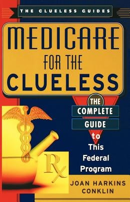 Medicare for the Clueless: The Complete Guide to This Federal Program by Conklin, Joan Harkins