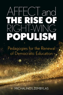 Affect and the Rise of Right-Wing Populism: Pedagogies for the Renewal of Democratic Education by Zembylas, Michalinos