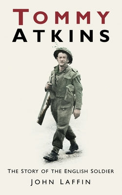 Tommy Atkins: The Story of the English Soldier by Laffin, John