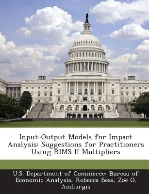 Input-Output Models for Impact Analysis: Suggestions for Practitioners Using Rims II Multipliers by U. S. Department of Commerce Bureau of E