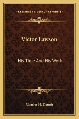 Victor Lawson: His Time and His Work by Dennis, Charles H.
