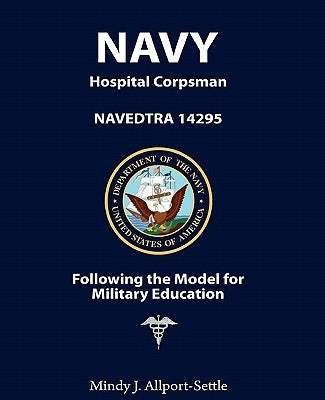 Navy Hospital Corpsman: NAVEDTRA 14295 Following the Model for Military Education by Allport-Settle, Mindy J.
