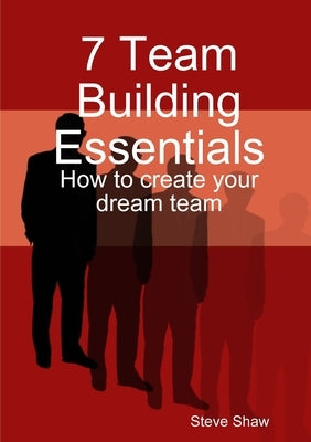 7 Team Building Essentials by Shaw, Steve