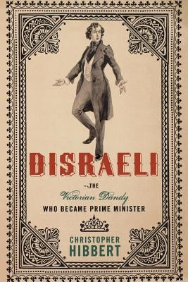 Disraeli: The Victorian Dandy Who Became Prime Minister by Hibbert, Christopher