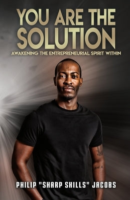 You Are the Solution: Awakening the Entrepreneurial Spirit Within by Jacobs, Philip Sharp Skills