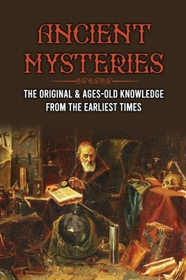 Ancient Mysteries: The Original & Ages-Old Knowledge From The Earliest Times: History Of Ancient by McAleese, Lance