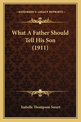 What A Father Should Tell His Son (1911) by Smart, Isabelle Thompson