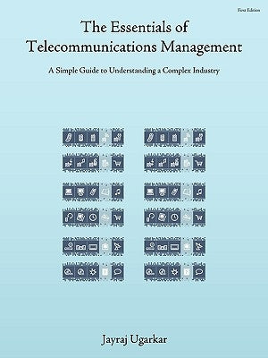The Essentials of Telecommunications Management: A Simple Guide to Understanding a Complex Industry by Ugarkar, Jayraj