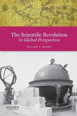 The Scientific Revolution in Global Perspective by Burns, William E.
