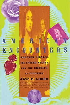 American Encounters: Greater Mexico, the United States, and the Erotics of Culture by Limon, Jose E.