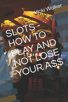 Slots - How to Play and Not Lose Your A$$ by Walker, Vicki